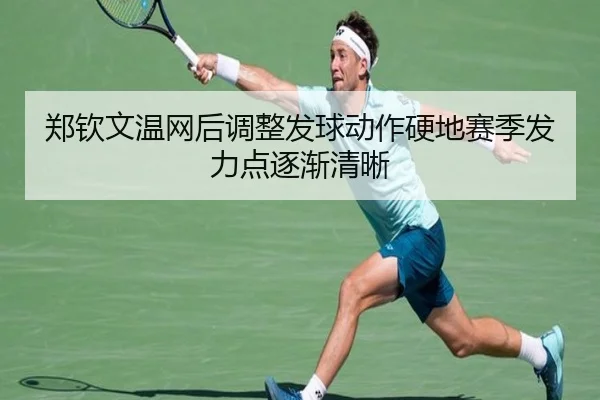 郑钦文温网后调整发球动作硬地赛季发力点逐渐清晰