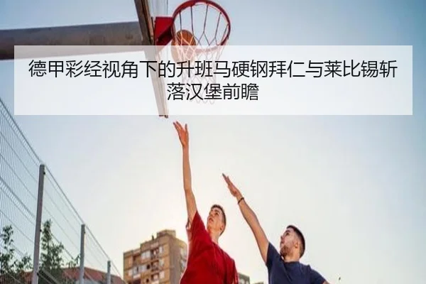 德甲彩经视角下的升班马硬钢拜仁与莱比锡斩落汉堡前瞻