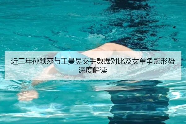 近三年孙颖莎与王曼昱交手数据对比及女单争冠形势深度解读