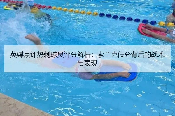 英媒点评热刺球员评分解析：索兰克低分背后的战术与表现