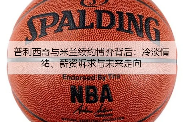 普利西奇与米兰续约博弈背后：冷淡情绪、薪资诉求与未来走向